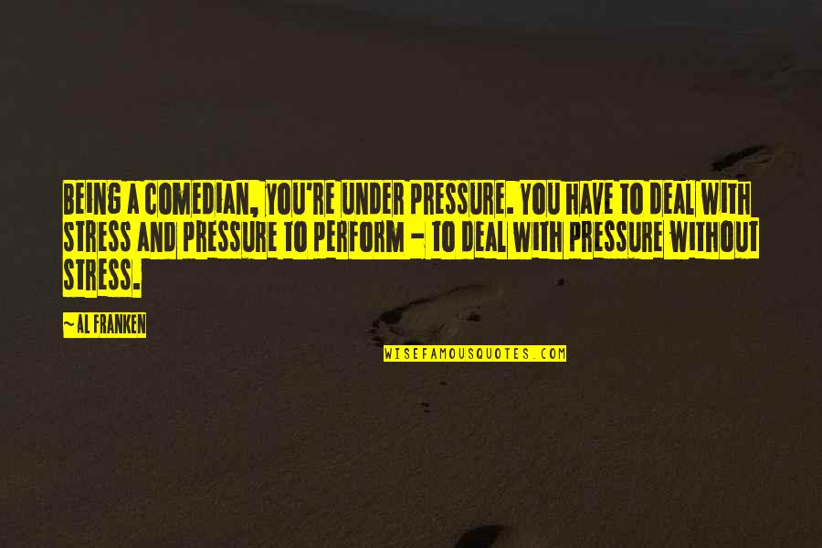 Franken Quotes By Al Franken: Being a comedian, you're under pressure. You have