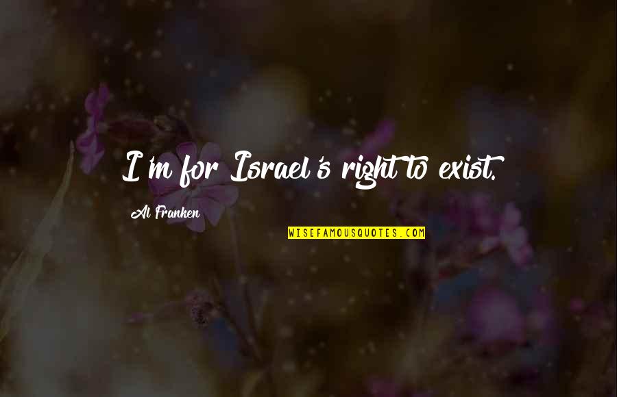 Franken Quotes By Al Franken: I'm for Israel's right to exist. Franken Quotes By Al Franken: I'm for Israel's right to exist.