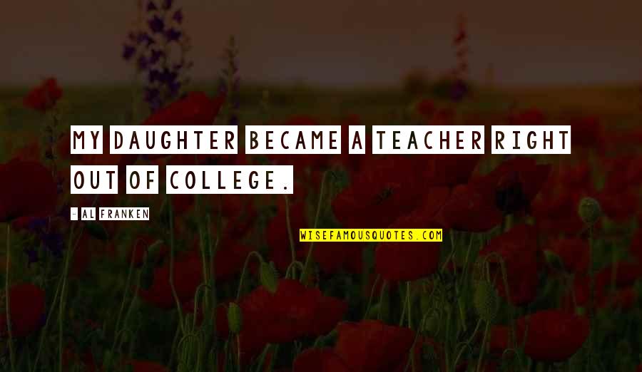Franken Quotes By Al Franken: My daughter became a teacher right out of Franken Quotes By Al Franken: My daughter became a teacher right out of