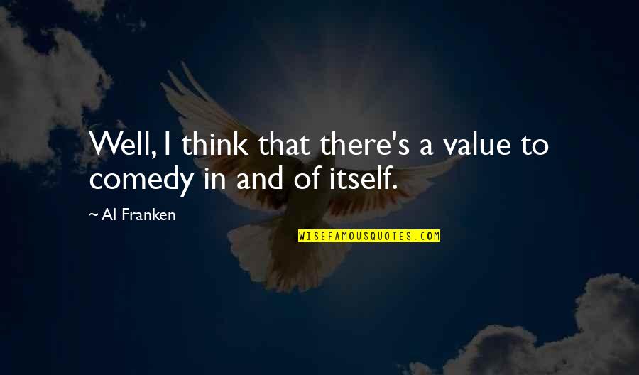 Franken Quotes By Al Franken: Well, I think that there's a value to