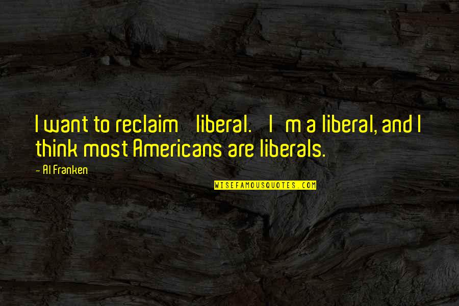 Franken Quotes By Al Franken: I want to reclaim 'liberal.' I'm a liberal,