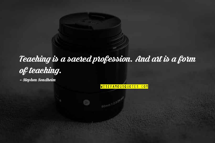 Frankenburg Agency Quotes By Stephen Sondheim: Teaching is a sacred profession. And art is