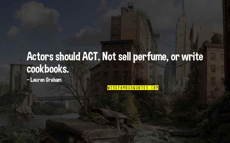 Frankenburger Quotes By Lauren Graham: Actors should ACT. Not sell perfume, or write Frankenburger Quotes By Lauren Graham: Actors should ACT. Not sell perfume, or write