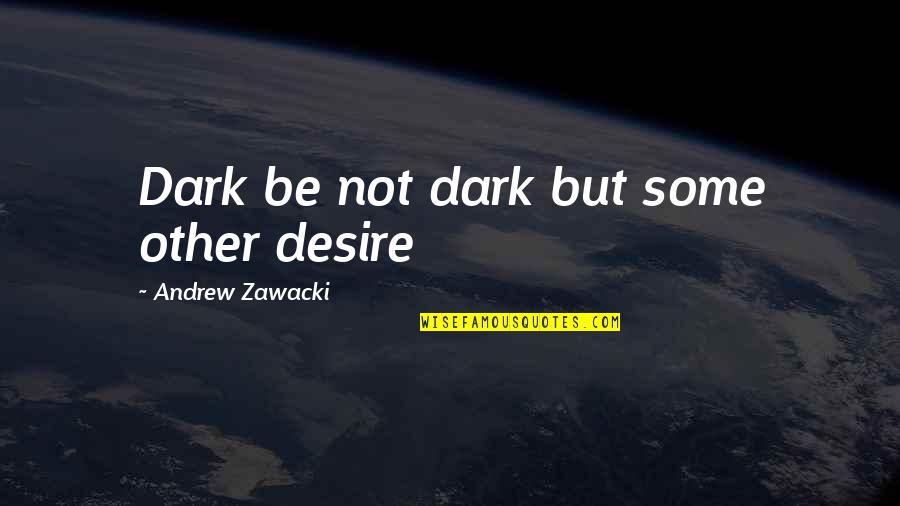 Frankenfood Foods Quotes By Andrew Zawacki: Dark be not dark but some other desire