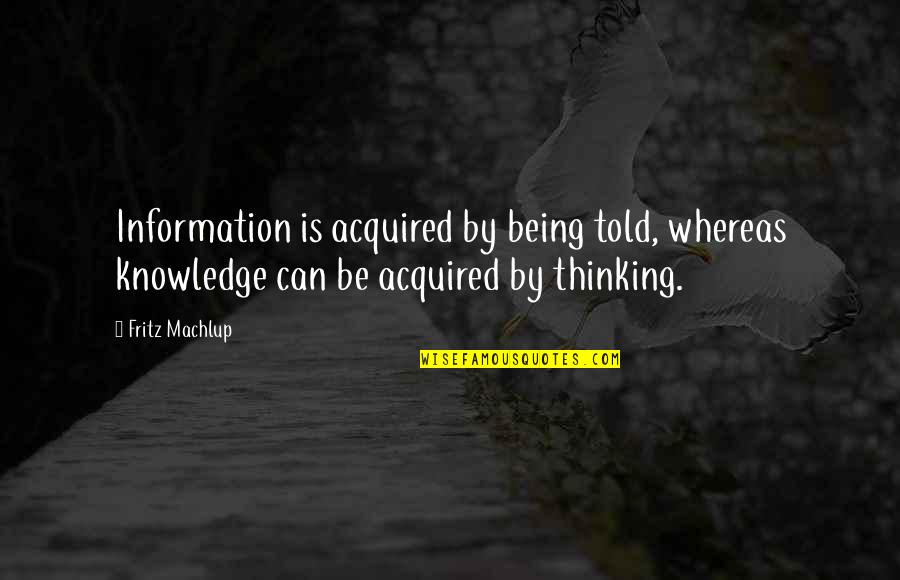 Frankenheimer Quotes By Fritz Machlup: Information is acquired by being told, whereas knowledge