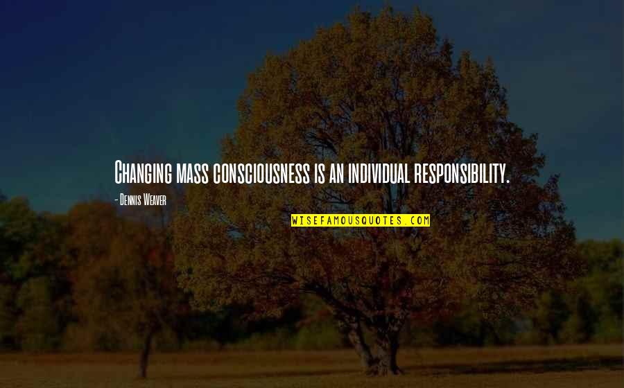 Frankenstein Abandoned Quotes By Dennis Weaver: Changing mass consciousness is an individual responsibility.