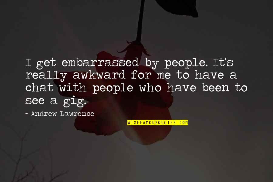 Frankenstein Alps Quotes By Andrew Lawrence: I get embarrassed by people. It's really awkward Frankenstein Alps Quotes By Andrew Lawrence: I get embarrassed by people. It's really awkward