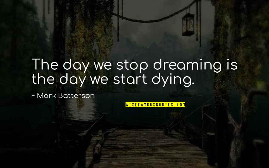 Frankenstein Combined With The Mummy Quotes By Mark Batterson: The day we stop dreaming is the day Frankenstein Combined With The Mummy Quotes By Mark Batterson: The day we stop dreaming is the day