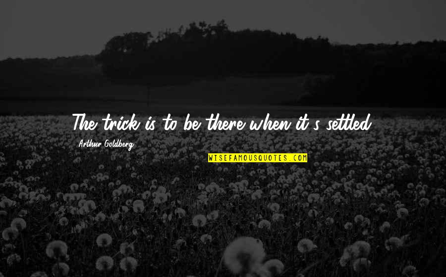 Frankenstein Dream Quotes By Arthur Goldberg: The trick is to be there when it's Frankenstein Dream Quotes By Arthur Goldberg: The trick is to be there when it's