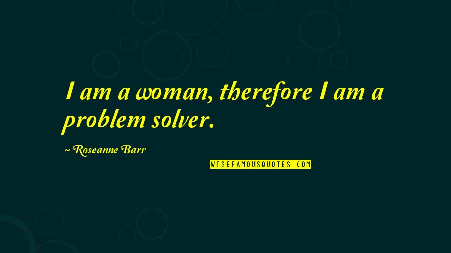 Frankenstein Ethics Quotes By Roseanne Barr: I am a woman, therefore I am a Frankenstein Ethics Quotes By Roseanne Barr: I am a woman, therefore I am a