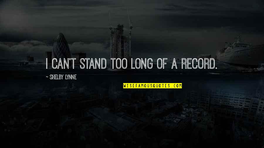 Frankenstein Feminism Quotes By Shelby Lynne: I can't stand too long of a record. Frankenstein Feminism Quotes By Shelby Lynne: I can't stand too long of a record.
