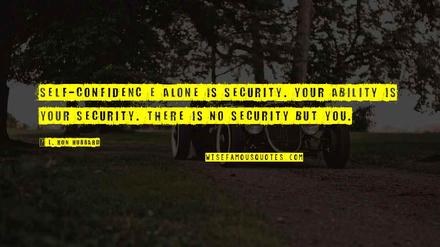 Frankenstein Henry Quotes By L. Ron Hubbard: Self-confidenc e alone is security. Your ability is Frankenstein Henry Quotes By L. Ron Hubbard: Self-confidenc e alone is security. Your ability is