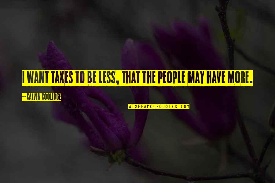 Frankenstein Mel Brooks Quotes By Calvin Coolidge: I want taxes to be less, that the Frankenstein Mel Brooks Quotes By Calvin Coolidge: I want taxes to be less, that the