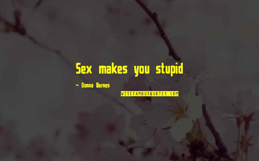 Frankenstein Outcast Quotes By Donna Barnes: Sex makes you stupid