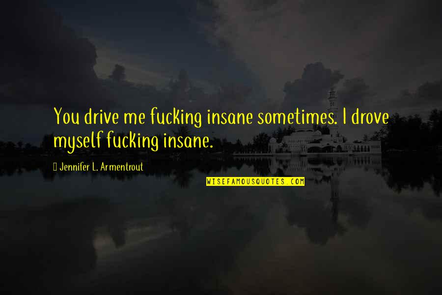 Frankenstein Remorse Quotes By Jennifer L. Armentrout: You drive me fucking insane sometimes. I drove