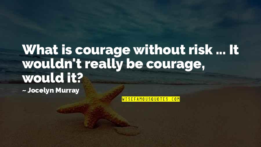 Frankenstein Role Of Parents Quotes By Jocelyn Murray: What is courage without risk ... It wouldn't