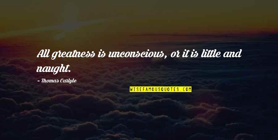 Frankenstein Supernatural Quotes By Thomas Carlyle: All greatness is unconscious, or it is little