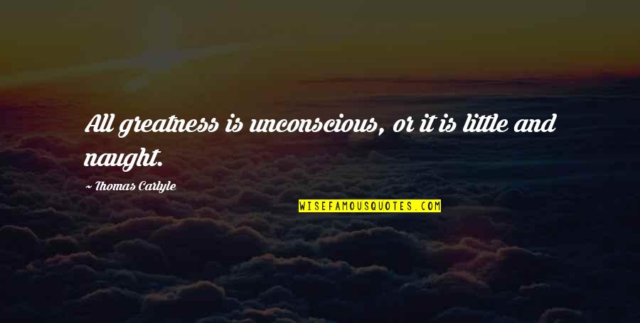 Frankenstein Supernatural Quotes By Thomas Carlyle: All greatness is unconscious, or it is little Frankenstein Supernatural Quotes By Thomas Carlyle: All greatness is unconscious, or it is little