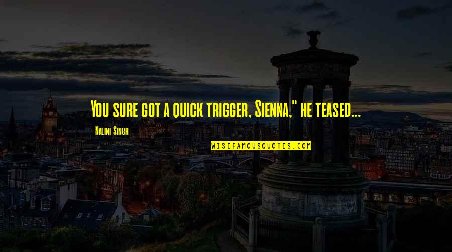Frankenstein Threats Quotes By Nalini Singh: You sure got a quick trigger, Sienna," he Frankenstein Threats Quotes By Nalini Singh: You sure got a quick trigger, Sienna," he