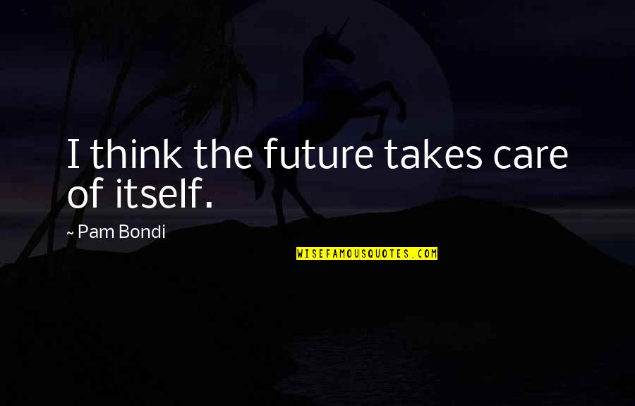 Frankenstein's Loneliness Quotes By Pam Bondi: I think the future takes care of itself. Frankenstein's Loneliness Quotes By Pam Bondi: I think the future takes care of itself.