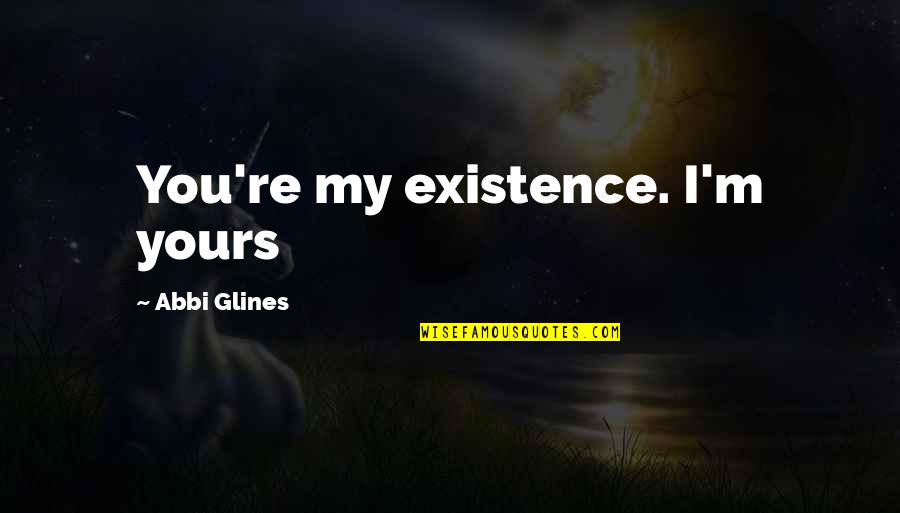 Frankenstein's Monster's Appearance Quotes By Abbi Glines: You're my existence. I'm yours