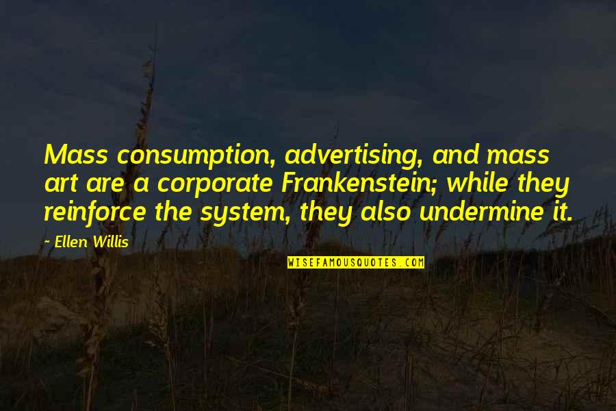 Frankenstein's Quotes By Ellen Willis: Mass consumption, advertising, and mass art are a Frankenstein's Quotes By Ellen Willis: Mass consumption, advertising, and mass art are a