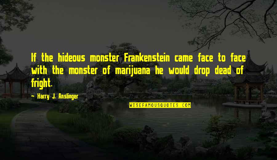 Frankenstein's Quotes By Harry J. Anslinger: If the hideous monster Frankenstein came face to Frankenstein's Quotes By Harry J. Anslinger: If the hideous monster Frankenstein came face to