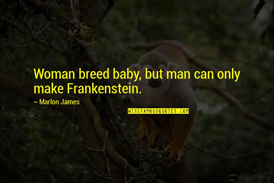 Frankenstein's Quotes By Marlon James: Woman breed baby, but man can only make Frankenstein's Quotes By Marlon James: Woman breed baby, but man can only make
