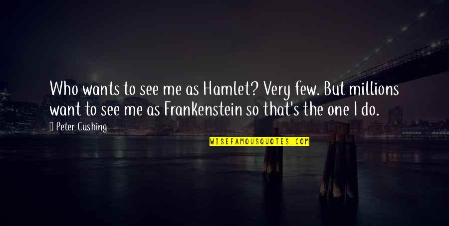 Frankenstein's Quotes By Peter Cushing: Who wants to see me as Hamlet? Very Frankenstein's Quotes By Peter Cushing: Who wants to see me as Hamlet? Very