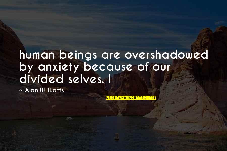 Frankerface Quotes By Alan W. Watts: human beings are overshadowed by anxiety because of