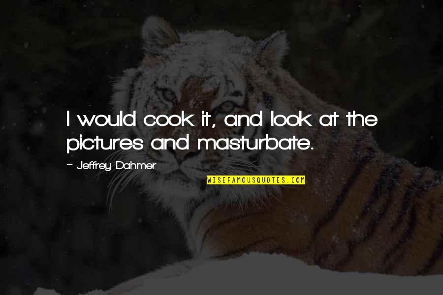 Frankerface Quotes By Jeffrey Dahmer: I would cook it, and look at the Frankerface Quotes By Jeffrey Dahmer: I would cook it, and look at the