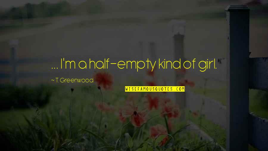 Frankerface Quotes By T. Greenwood: ... I'm a half-empty kind of girl. Frankerface Quotes By T. Greenwood: ... I'm a half-empty kind of girl.