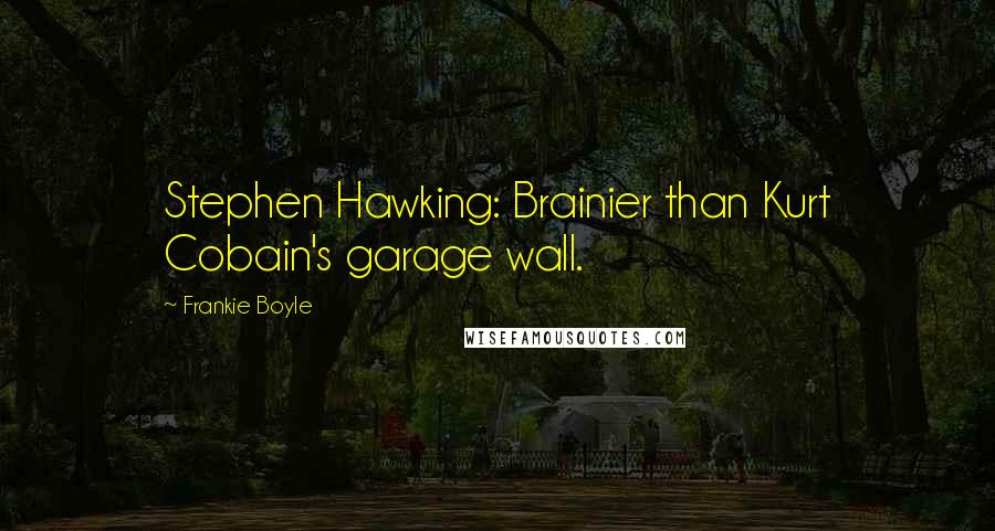 Frankie Boyle quotes: Stephen Hawking: Brainier than Kurt Cobain's garage wall.