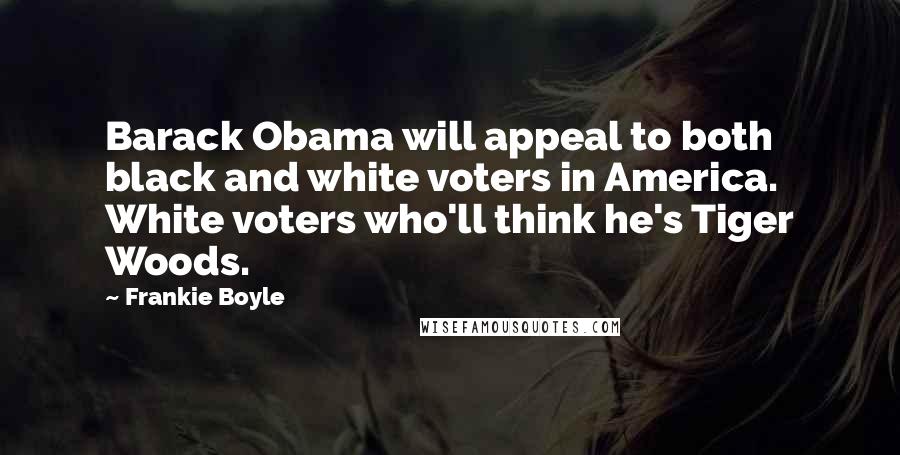 Frankie Boyle quotes: Barack Obama will appeal to both black and white voters in America. White voters who'll think he's Tiger Woods.