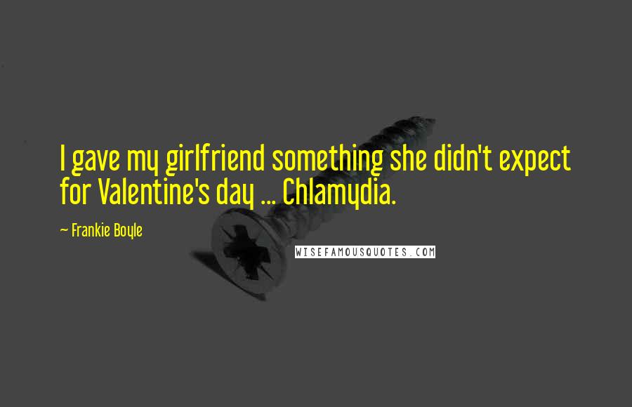 Frankie Boyle quotes: I gave my girlfriend something she didn't expect for Valentine's day ... Chlamydia.