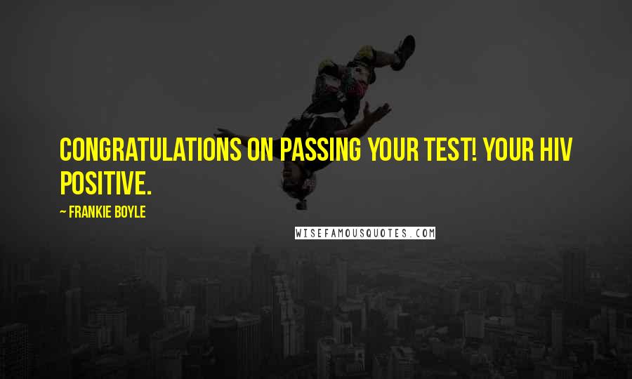 Frankie Boyle quotes: Congratulations on passing your test! Your HIV positive.