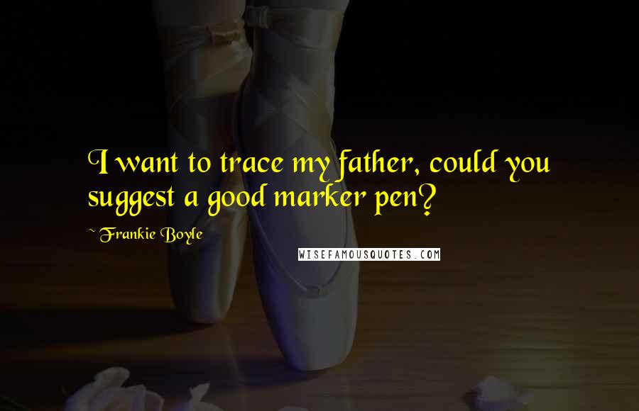 Frankie Boyle quotes: I want to trace my father, could you suggest a good marker pen?