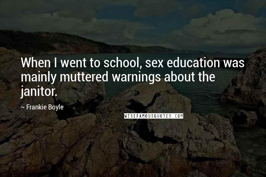 Frankie Boyle quotes: When I went to school, sex education was mainly muttered warnings about the janitor.