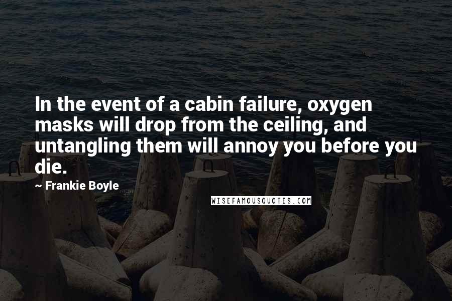 Frankie Boyle quotes: In the event of a cabin failure, oxygen masks will drop from the ceiling, and untangling them will annoy you before you die.
