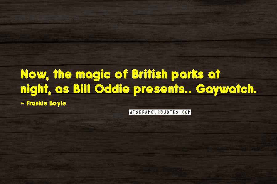 Frankie Boyle quotes: Now, the magic of British parks at night, as Bill Oddie presents.. Gaywatch.