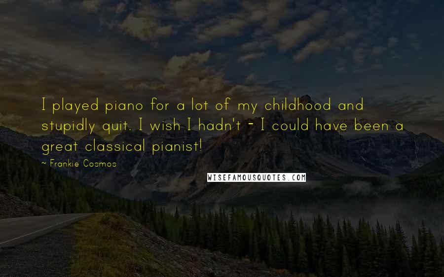Frankie Cosmos quotes: I played piano for a lot of my childhood and stupidly quit. I wish I hadn't - I could have been a great classical pianist!