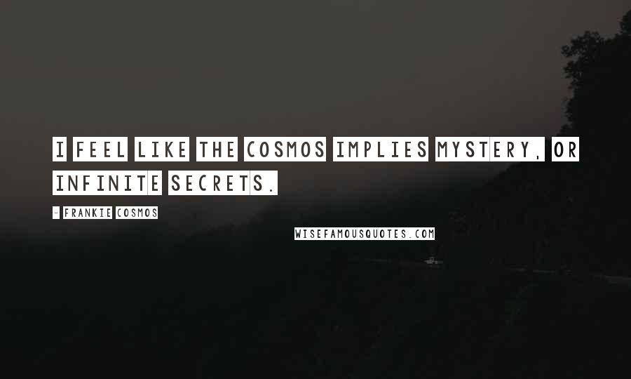 Frankie Cosmos quotes: I feel like the cosmos implies mystery, or infinite secrets.