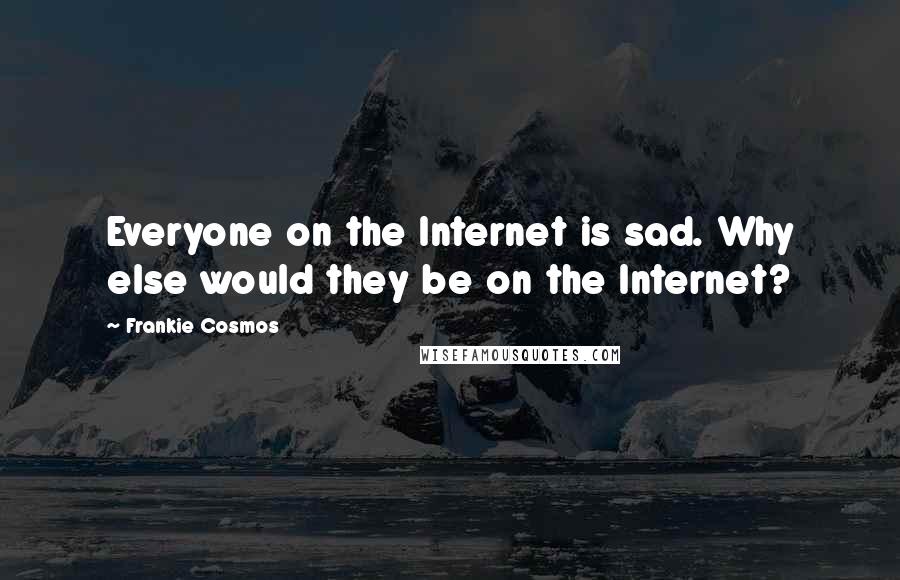 Frankie Cosmos quotes: Everyone on the Internet is sad. Why else would they be on the Internet?