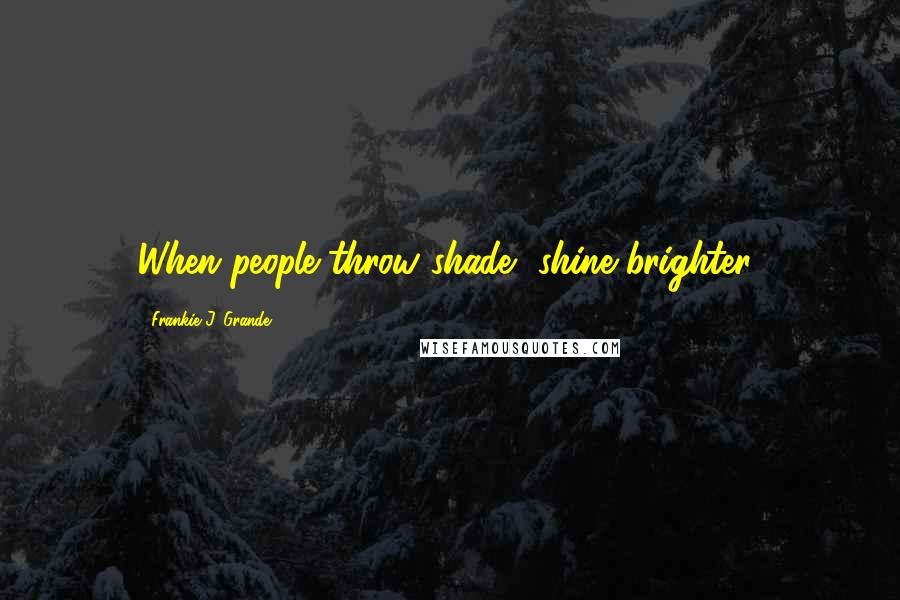 Frankie J. Grande quotes: When people throw shade, shine brighter!