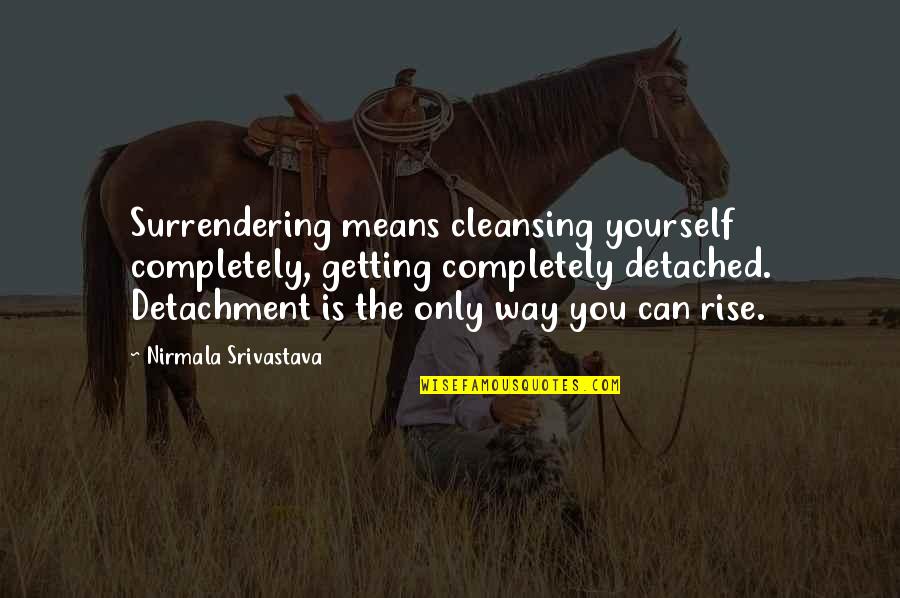 Frankie Jonas Quotes By Nirmala Srivastava: Surrendering means cleansing yourself completely, getting completely detached.