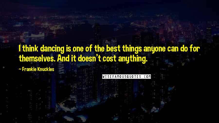 Frankie Knuckles quotes: I think dancing is one of the best things anyone can do for themselves. And it doesn't cost anything.