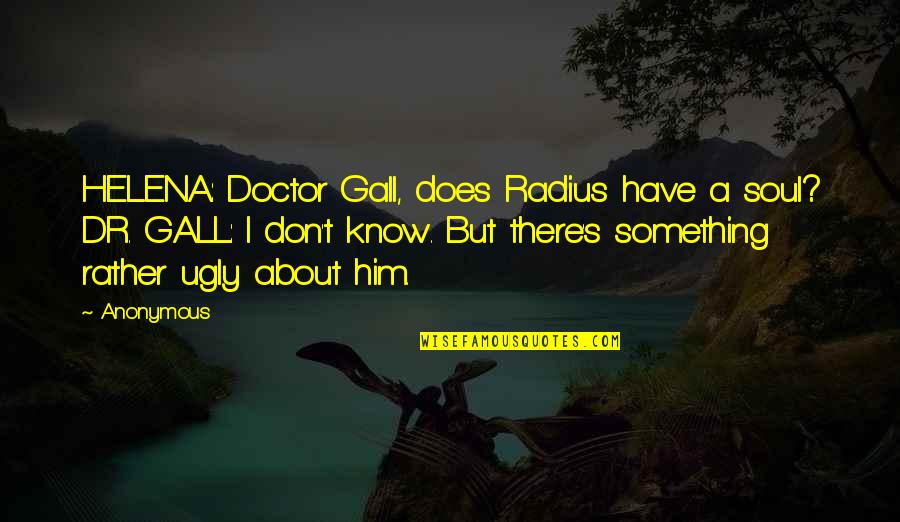 Frankie Lons Quotes By Anonymous: HELENA: Doctor Gall, does Radius have a soul?