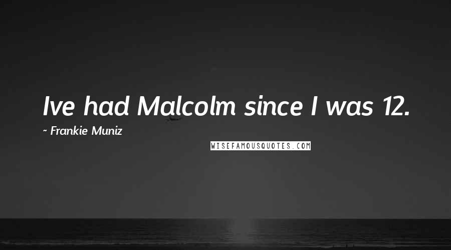 Frankie Muniz quotes: Ive had Malcolm since I was 12.