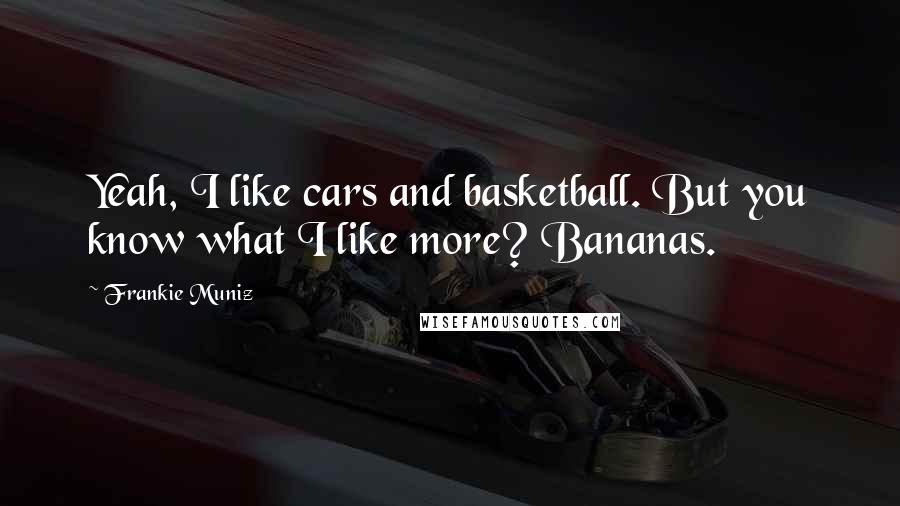 Frankie Muniz quotes: Yeah, I like cars and basketball. But you know what I like more? Bananas.