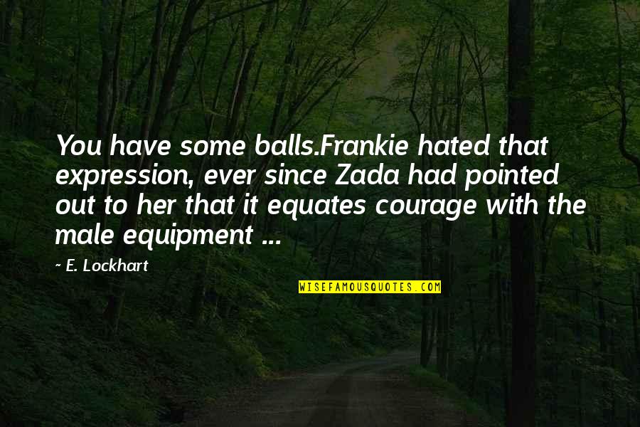 Frankie Quotes By E. Lockhart: You have some balls.Frankie hated that expression, ever